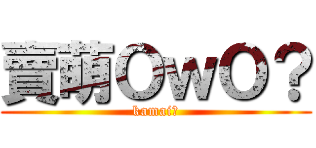 賣萌ＯｗＯ？ (kamai?)