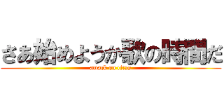 さあ始めようか歌の時間だ (attack on titan)