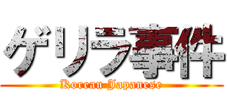 ゲリラ事件 (Korean Japanese)