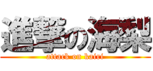 進撃の海梨 (attack on kairi)