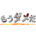 もうダメだ (ﾓｳﾄﾞﾒﾀﾞ)