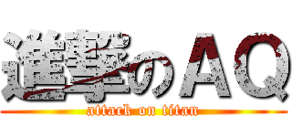 進撃のＡＱ (attack on titan)