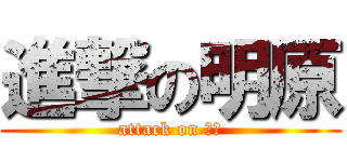 進撃の明原 (attack on 明原)