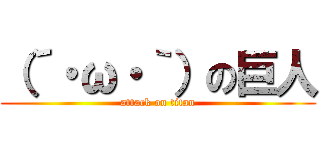 （´・ω・｀）の巨人 (attack on titan)