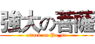 強大の菩薩 (attack on Pu_sa)