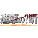 進撃のㄚ昕 (attack on titan)