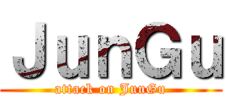 ＪｕｎＧｕ (attack on JunGu)