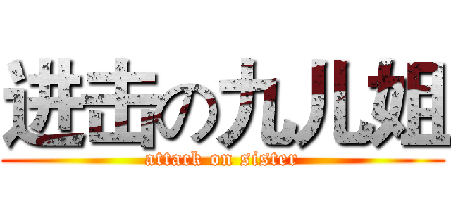 进击の九儿姐 (attack on sister)