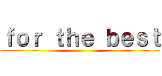 ｆｏｒ ｔｈｅ ｂｅｓｔ ()