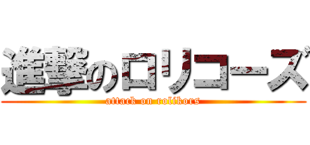 進撃のロリコーズ (attack on rolikors)