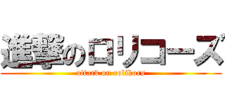 進撃のロリコーズ (attack on rolikors)