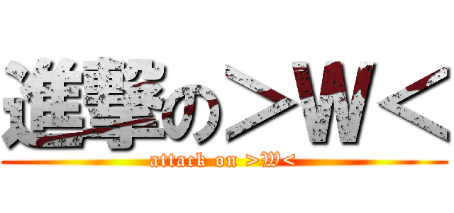 進撃の＞Ｗ＜ (attack on >W<)