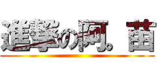 進撃の阿。苗 ()