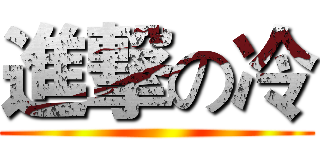 進撃の冷 ()