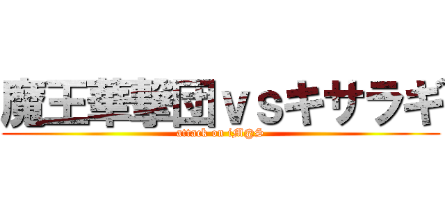 魔王華撃団ｖｓキサラギ (attack on iM@S)