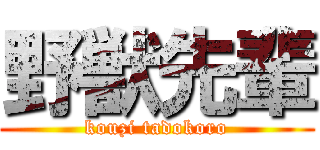 野獣先輩 (kouzi tadokoro)