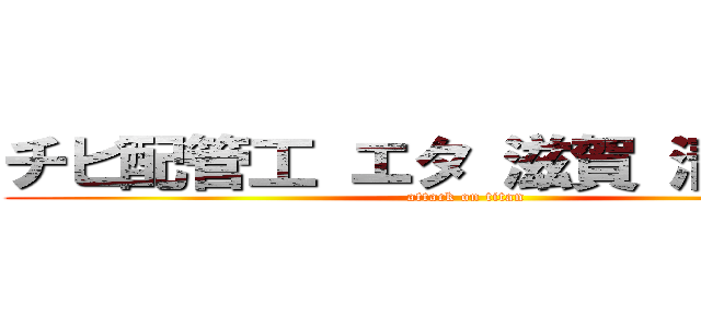 チビ配管工 エタ 滋賀 清水仁也 (attack on titan)