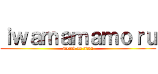 ｉｗａｍａｍａｍｏｒｕ (attack on titan)