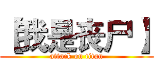 【我是丧尸】 (attack on titan)