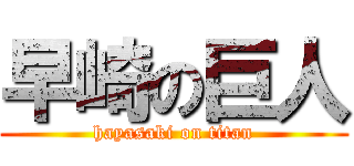 早崎の巨人 (hayasaki on titan)