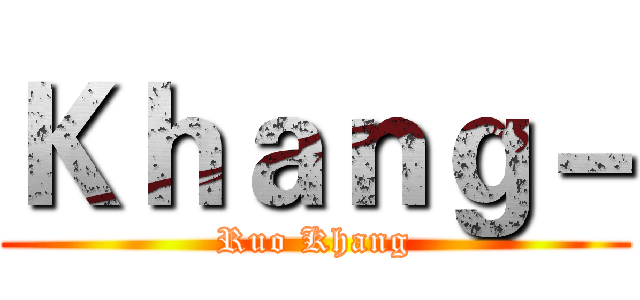 Ｋｈａｎｇ－ (Ruo Khang)