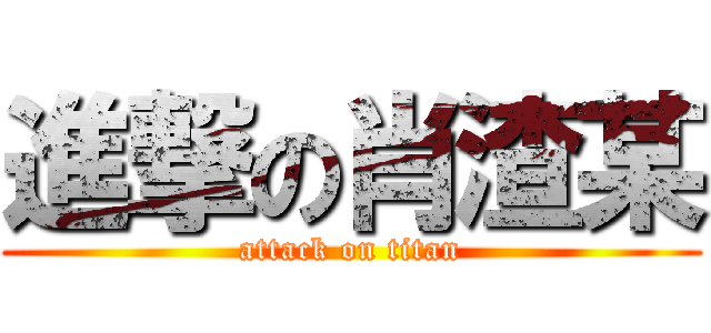 進撃の肖渣某 (attack on titan)
