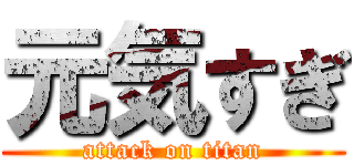 元気すぎ (attack on titan)