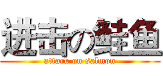 进击の鲑鱼 (attack on salmon)