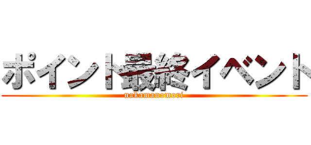 ポイント最終イベント (nakamanomori)