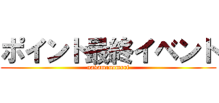 ポイント最終イベント (nakamanomori)