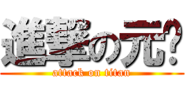 進撃の元槟 (attack on titan)