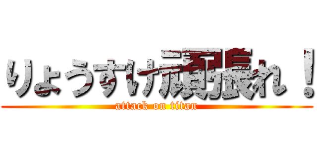 りょうすけ頑張れ！ (attack on titan)