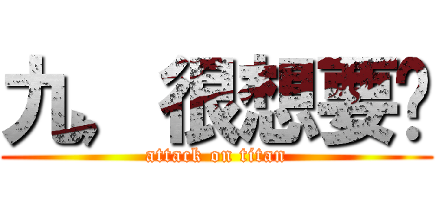 九，很想要吧 (attack on titan)
