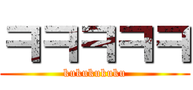 ㅋㅋㅋㅋㅋ (kukukukuku)