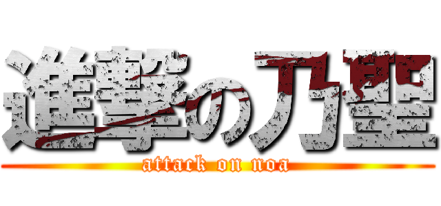 進撃の乃聖 (attack on noa)