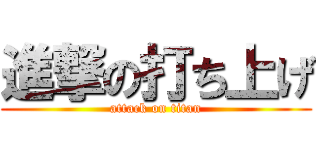 進撃の打ち上げ (attack on titan)