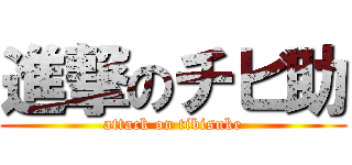 進撃のチビ助 (attack on tibisuke)