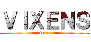 ＶＩＸＥＮＳ (vixens)