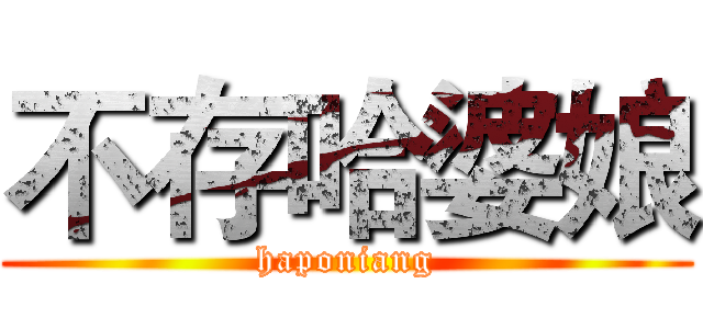 不存哈婆娘 (haponiang)