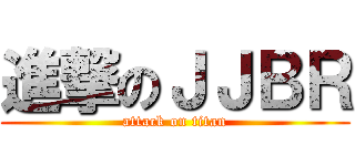 進撃のＪＪＢＲ (attack on titan)