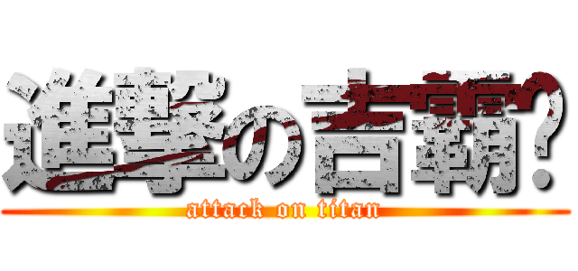 進撃の吉霸摳 (attack on titan)