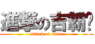 進撃の吉霸摳 (attack on titan)