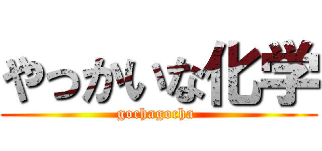 やっかいな化学 (gochagocha )