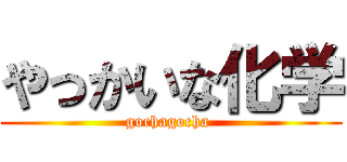 やっかいな化学 (gochagocha )