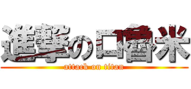 進撃のロ魯米 (attack on titan)