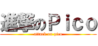 進撃のＰｉｃｏ (attack on pico)