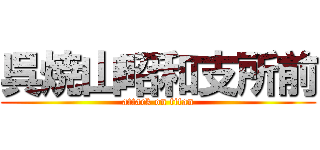 呉焼山昭和支所前 (attack on titan)