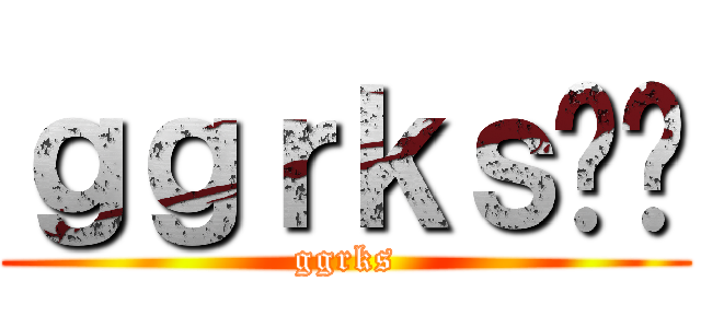 ｇｇｒｋｓ‼︎ (ggrks)