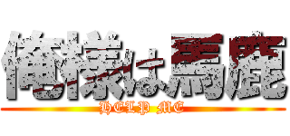 俺様は馬鹿 (HELP ME)