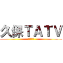 久保ＴＡＴＶ (の時間だよ)